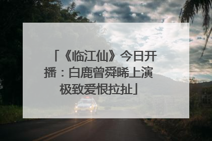 《临江仙》今日开播：白鹿曾舜晞上演极致爱恨拉扯