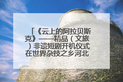 《云上的阿拉贝斯克》——精品（文旅）非遗短剧开机仪式在世界杂技之乡河北吴桥成功举办