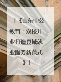 《山东中公教育：双校开业打造县域就业服务新范式》