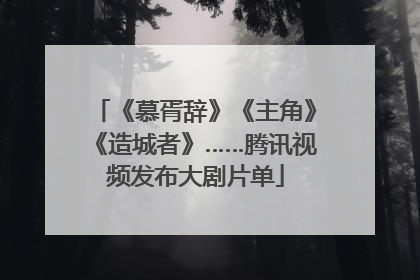 《慕胥辞》《主角》《造城者》……腾讯视频发布大剧片单