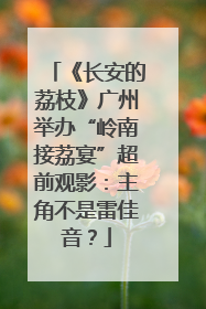 《长安的荔枝》广州举办“岭南接荔宴”超前观影：主角不是雷佳音？