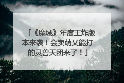 《魔域》年度王炸版本来袭！会卖萌又能打的灵兽天团来了！
