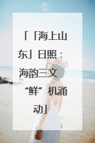 「海上山东」日照：海韵三文 “鲜”机涌动
