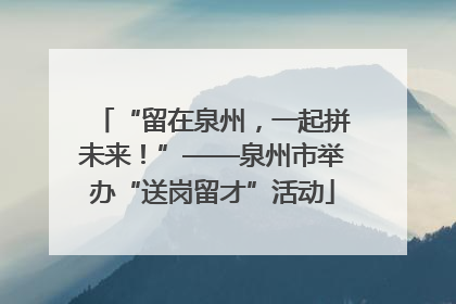 “留在泉州，一起拼未来！”——泉州市举办“送岗留才”活动
