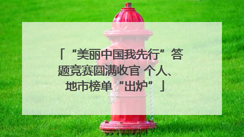 “美丽中国我先行”答题竞赛圆满收官 个人、地市榜单“出炉”