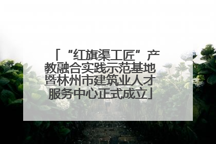 “红旗渠工匠”产教融合实践示范基地暨林州市建筑业人才服务中心正式成立