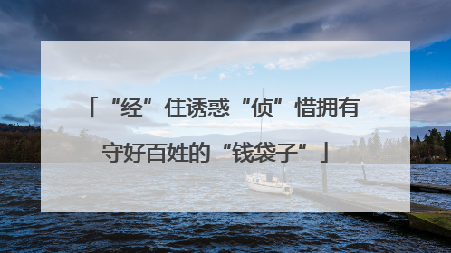 “经”住诱惑“侦”惜拥有 守好百姓的“钱袋子”