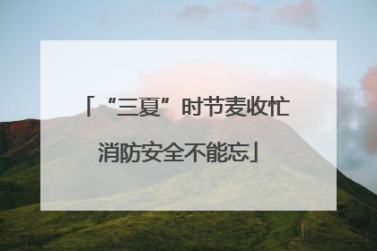 “三夏”时节麦收忙 消防安全不能忘
