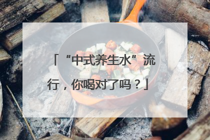 “中式养生水”流行，你喝对了吗？