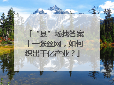 “县”场找答案丨一张丝网，如何织出千亿产业？