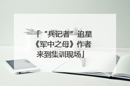 “兵记者”追星《军中之母》作者来到集训现场