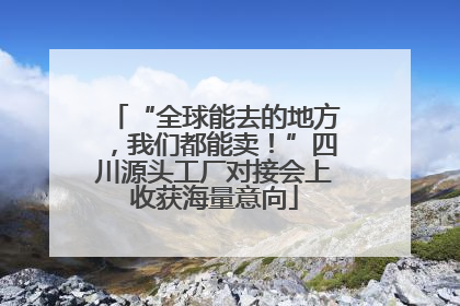 “全球能去的地方，我们都能卖！”四川源头工厂对接会上收获海量意向