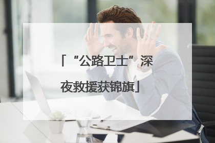 “公路卫士”深夜救援获锦旗
