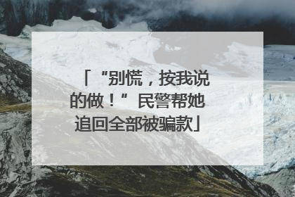 “别慌，按我说的做！”民警帮她追回全部被骗款