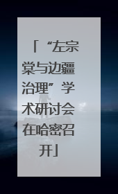 “左宗棠与边疆治理”学术研讨会在哈密召开