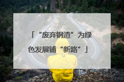 “废弃钢渣”为绿色发展铺“新路”