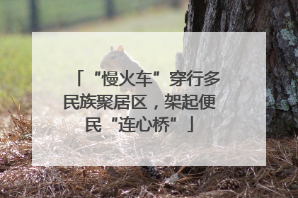 “慢火车”穿行多民族聚居区，架起便民“连心桥”