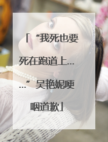 “我死也要死在跑道上……”吴艳妮哽咽道歉