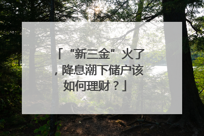“新三金”火了，降息潮下储户该如何理财？