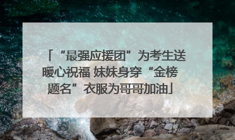 “最强应援团”为考生送暖心祝福 妹妹身穿“金榜题名”衣服为哥哥加油