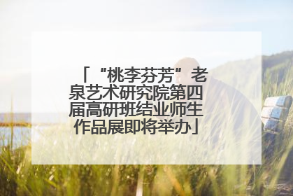 “桃李芬芳”老泉艺术研究院第四届高研班结业师生作品展即将举办