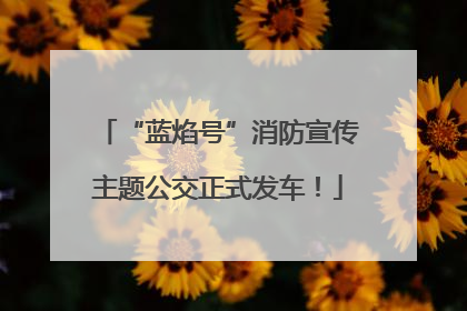 “蓝焰号”消防宣传主题公交正式发车！
