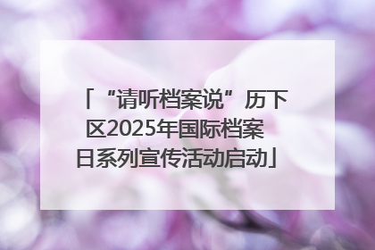 “请听档案说”历下区2025年国际档案日系列宣传活动启动