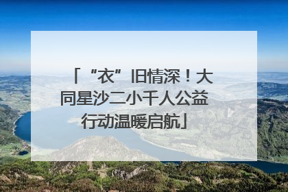 “衣”旧情深！大同星沙二小千人公益行动温暖启航