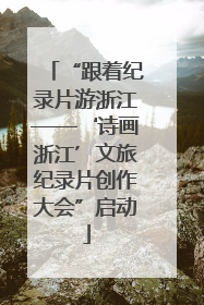 “跟着纪录片游浙江——‘诗画浙江’文旅纪录片创作大会”启动
