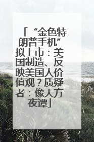 “金色特朗普手机”拟上市：美国制造、反映美国人价值观？质疑者：像天方夜谭