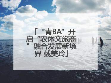 “青BA”开启“农体文旅商”融合发展新境界 戴美玲