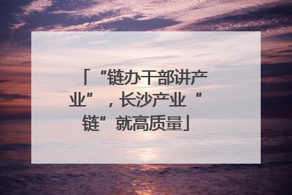 “链办干部讲产业”，长沙产业“链”就高质量