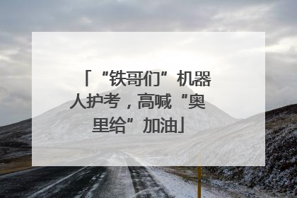 “铁哥们”机器人护考，高喊“奥里给”加油