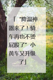 “降温神器来了！骑车再也不烫屁股了”小黄车又升级了