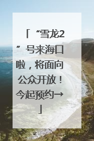 “雪龙2”号来海口啦，将面向公众开放！今起预约→