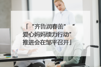 “齐鲁润春蕾”“爱心妈妈续力行动”推进会在邹平召开