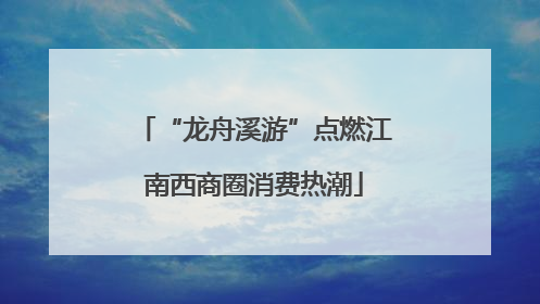 “龙舟溪游”点燃江南西商圈消费热潮