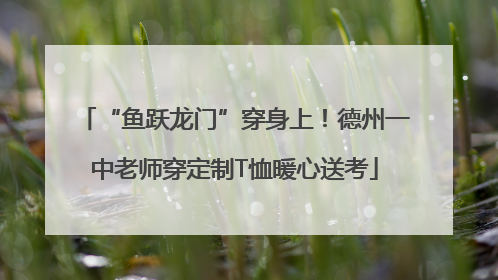 “鱼跃龙门”穿身上！德州一中老师穿定制T恤暖心送考