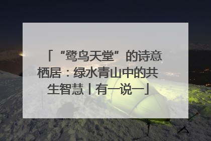 “鹭鸟天堂”的诗意栖居：绿水青山中的共生智慧丨有一说一