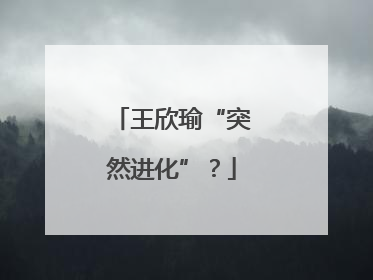 王欣瑜“突然进化”？