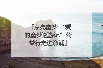 点亮童梦 “爱的童梦巡游记”公益行走进溆浦