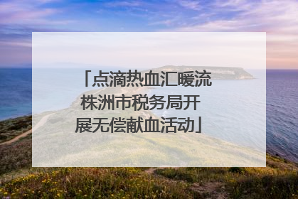 点滴热血汇暖流 株洲市税务局开展无偿献血活动