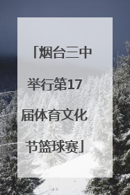 烟台三中举行第17届体育文化节篮球赛
