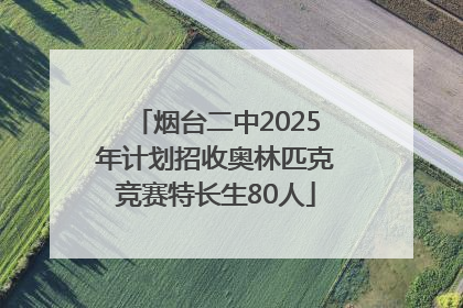 烟台二中2025年计划招收奥林匹克竞赛特长生80人