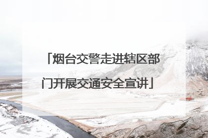 烟台交警走进辖区部门开展交通安全宣讲