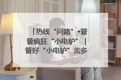 热线“问路”•管管疯狂“小电驴”｜管好“小电驴”需多部门形成合力
