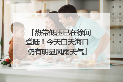 热带低压已在徐闻登陆！今天白天海口仍有明显风雨天气