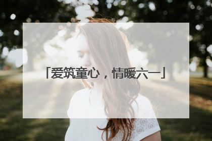 爱筑童心，情暖六一
