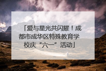 爱与星光共闪耀！成都市成华区特殊教育学校庆“六一”活动