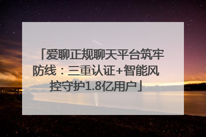 爱聊正规聊天平台筑牢防线：三重认证+智能风控守护1.8亿用户